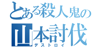 とある殺人鬼の山本討伐（デストロイ）