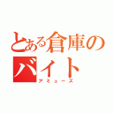 とある倉庫のバイト（アミューズ）