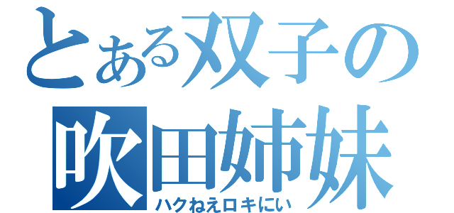 とある双子の吹田姉妹（ハクねえロキにい）