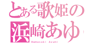 とある歌姫の浜崎あゆみ（Ｈａｍａｓａｋｉ Ａｙｕｍｉ）