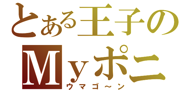 とある王子のＭｙポニー（ウマゴ～ン）