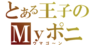 とある王子のＭｙポニー（ウマゴ～ン）