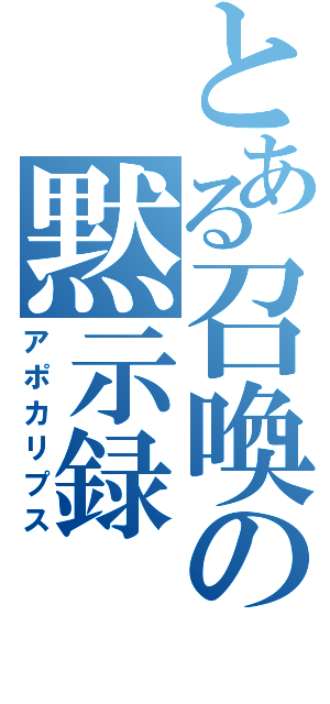 とある召喚の黙示録（アポカリプス）