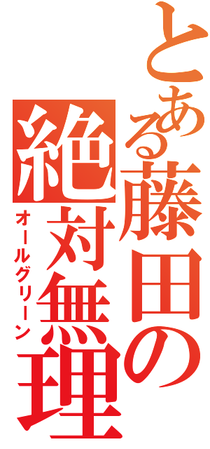 とある藤田の絶対無理（オールグリーン）