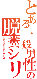 とある一般男性の脱糞シリーズ（ぶりぶりぶりゅりゅ）