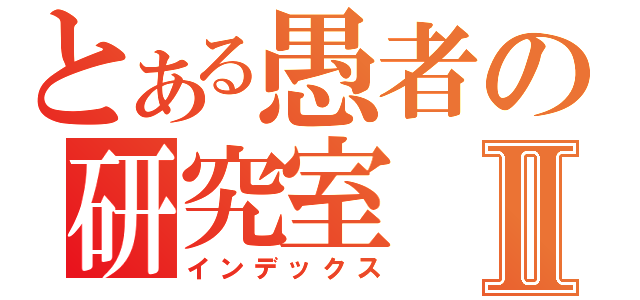 とある愚者の研究室Ⅱ（インデックス）