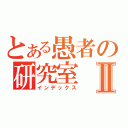 とある愚者の研究室Ⅱ（インデックス）