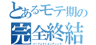 とあるモテ期の完全終結（パーフェクトエンディング）