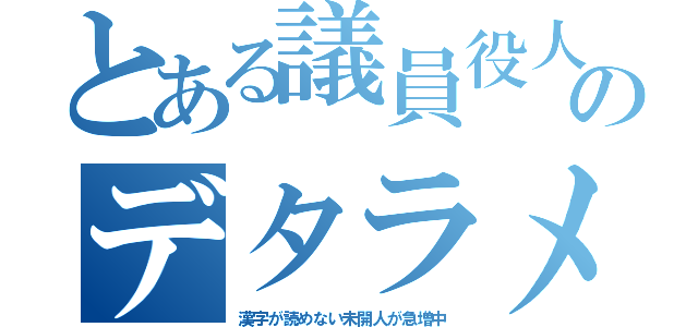 とある議員役人のデタラメ（漢字が読めない未開人が急増中）