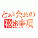 とある会長の秘密事項（会長はメイド様！）