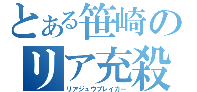 とある笹崎のリア充殺し（リアジュウブレイカー）