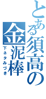 とある須高の金泥棒（下ネタみづき）