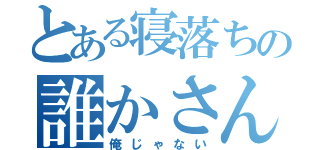 とある寝落ちの誰かさん（俺じゃない）