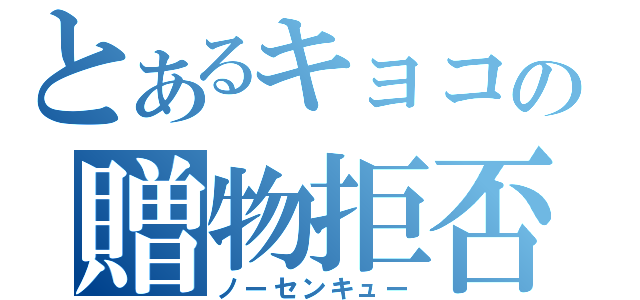 とあるキョコの贈物拒否（ノーセンキュー）