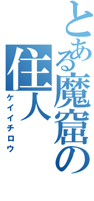 とある魔窟の住人（ケイイチロウ）