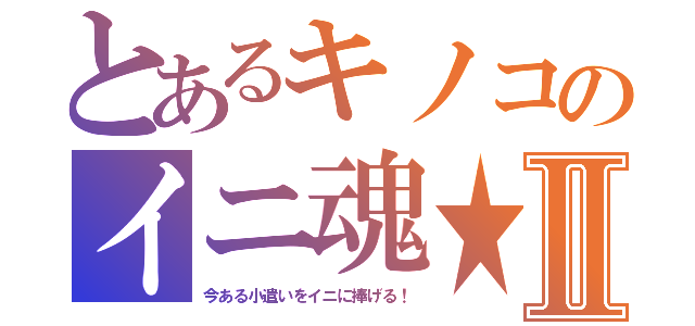 とあるキノコのイニ魂★Ⅱ（今ある小遣いをイニに捧げる！）