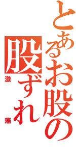 とあるお股の股ずれ（激痛）