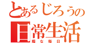 とあるじろうの日常生活（暇な毎日）