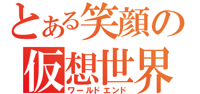 とある笑顔の仮想世界（ワールドエンド）