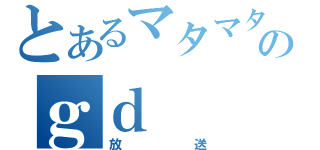 とあるマタマタのｇｄ（放送）