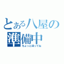 とある八屋の準備中（ちょっと待ってね）