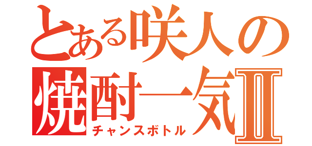 とある咲人の焼酎一気Ⅱ（チャンスボトル）