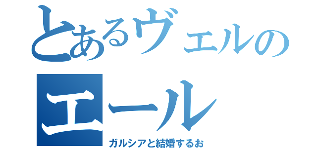 とあるヴェルのエール（ガルシアと結婚するお）