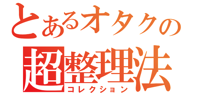 とあるオタクの超整理法（コレクション）