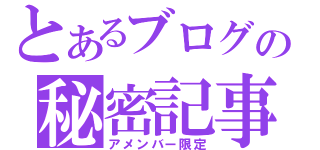 とあるブログの秘密記事（アメンバー限定）