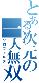 とある次元の一人無双（ソロフォルテ）