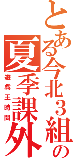 とある今北３組の夏季課外（遊戯王時間）