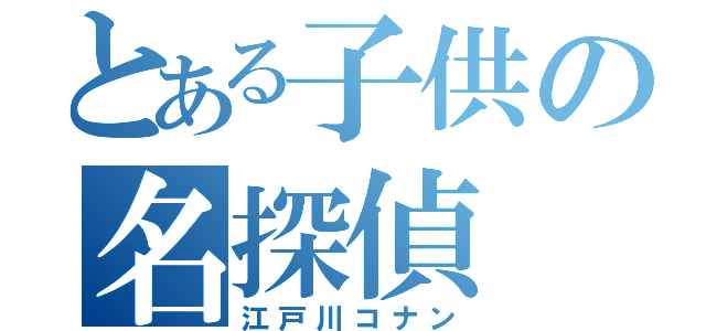 とある子供の名探偵（江戸川コナン）