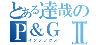 とある達哉のＰ＆ＧⅡ（インデックス）