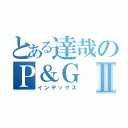 とある達哉のＰ＆ＧⅡ（インデックス）