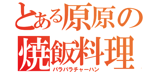 とある原原の焼飯料理（パラパラチャーハン）