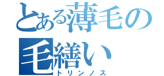 とある薄毛の毛繕い（トリンノス）