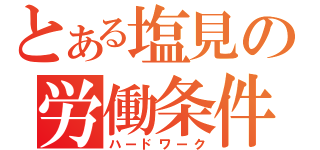 とある塩見の労働条件（ハードワーク）