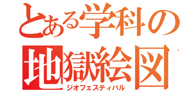 とある学科の地獄絵図（ジオフェスティバル）