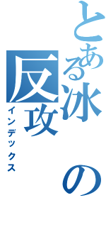 とある冰の反攻（インデックス）