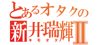 とあるオタクの新井瑞輝Ⅱ（キモオタ）