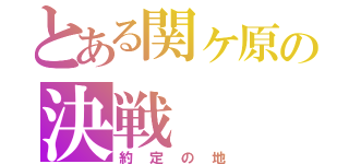 とある関ヶ原の決戦（約定の地）