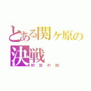 とある関ヶ原の決戦（約定の地）