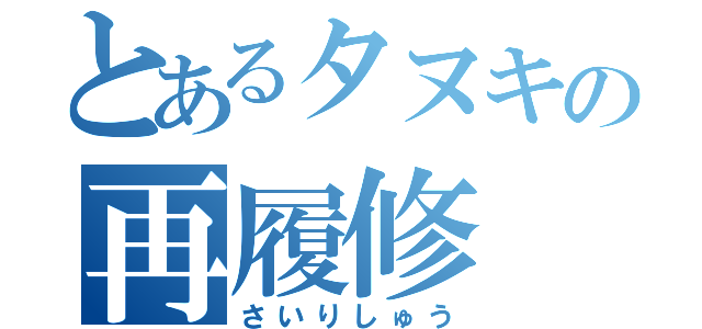 とあるタヌキの再履修（さいりしゅう）