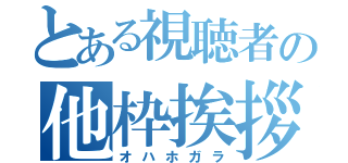 とある視聴者の他枠挨拶（オハホガラ）