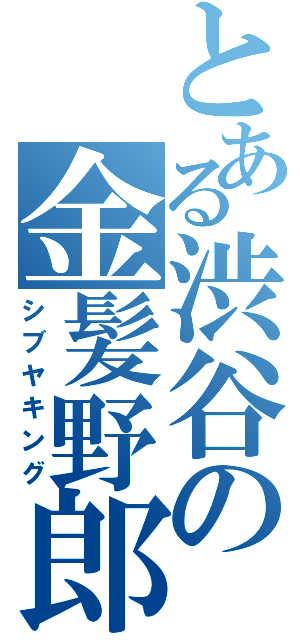 とある渋谷の金髪野郎（シブヤキング）