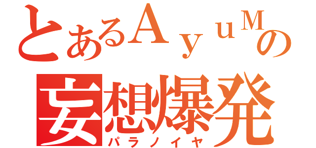 とあるＡｙｕＭｉｎの妄想爆発（パラノイヤ）