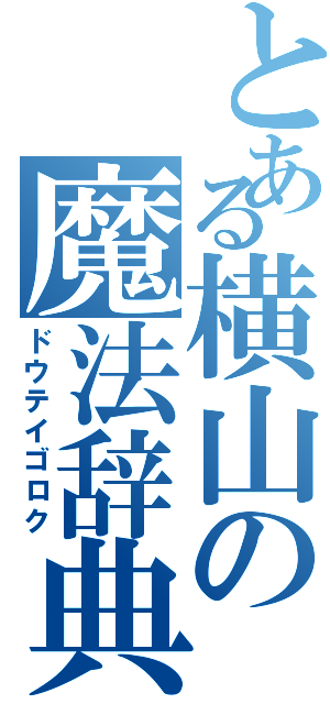 とある横山の魔法辞典（ドウテイゴロク）