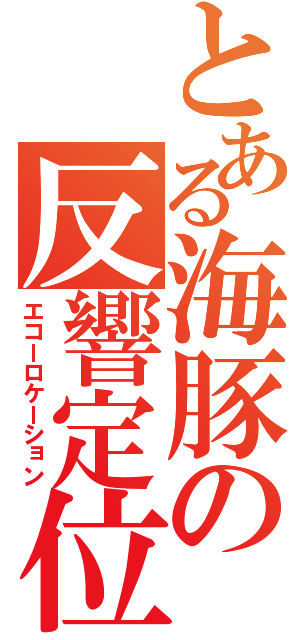 とある海豚の反響定位（エコーロケーション）