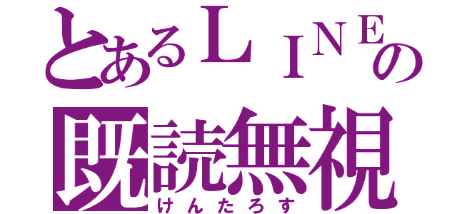 とあるＬＩＮＥの既読無視（けんたろす）