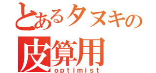 とあるタヌキの皮算用（ｏｐｔｉｍｉｓｔ）